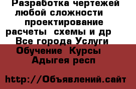 Разработка чертежей любой сложности, 3D-проектирование, расчеты, схемы и др.  - Все города Услуги » Обучение. Курсы   . Адыгея респ.